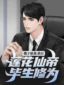 傻子逆袭：我有莲花仙帝毕生修为小说有没有完整的免费版本在线阅读？