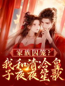 家族囚笼？我和清冷皇子夜夜笙歌小说免费资源，家族囚笼？我和清冷皇子夜夜笙歌在线阅读