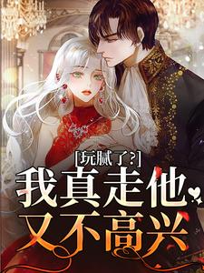 在线免费阅读玩腻了？我真走他又不高兴完整小说
