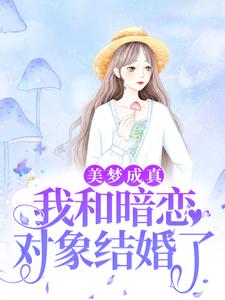完结版《美梦成真，我和暗恋对象结婚了》章节阅读