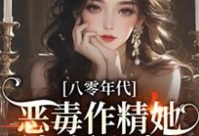 八零年代：恶毒作精她暴打偏心家人小说免费资源，八零年代：恶毒作精她暴打偏心家人在线阅读-薯片文学