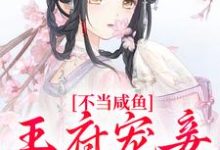 不当咸鱼，王府宠妾她卷疯小说阅读，不当咸鱼，王府宠妾她卷疯完结版-薯片文学