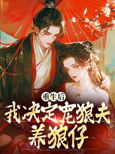 重生后，我决定宠狼夫，养狼仔白宁厉怀渊，重生后，我决定宠狼夫，养狼仔在线无弹窗阅读