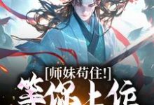 《师妹苟住！等你上位我就爽了》全集免费在线阅读（杜病己张忠）-薯片文学