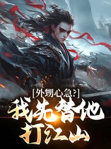 完结版《外甥心急？我先替他打江山》在线免费阅读