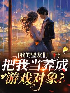 我的盟友们，把我当养成游戏对象？云苓迟盛小说在线章节免费阅读