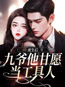 求重生后，九爷他甘愿当工具人小说的全文免费阅读链接