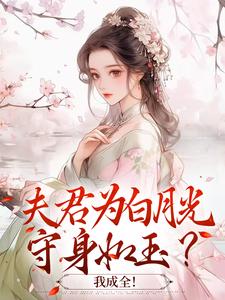 完结版《夫君为白月光守身如玉？我成全！》章节阅读