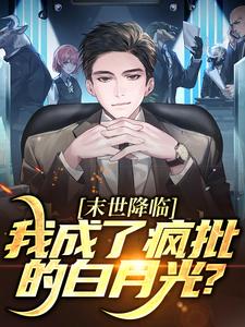 末世降临，我成了疯批的白月光？小说的免费电子版在哪里可以下载或阅读？