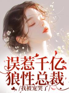 求误惹千亿狼性总裁，我被宠哭了小说免费资源