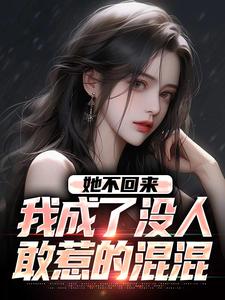求推荐可以免费阅读她不回来，我成了没人敢惹的混混小说的网站