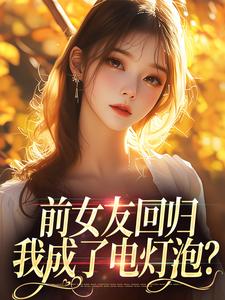 小说《前女友回归，我成了电灯泡？》章节免费阅读