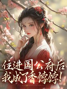住进国公府后，我成了香饽饽！小说最新更新在哪里？免费在线看