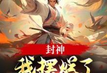 封神：我摆烂了，系统却来了？小说完结版章节免费阅读-薯片文学