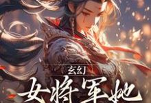 小说《玄幻:女将军她宠夫无度》章节免费阅读-薯片文学