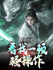 完结版《穿越洪荒：看我一顿骚操作》章节阅读