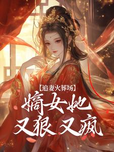 小说《追妻火葬场：嫡女她又狠又疯》章节免费阅读