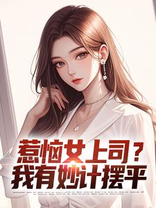 求惹恼女上司？我有妙计摆平小说免费资源
