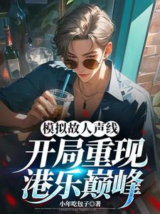 模拟故人声线，开局重现港乐巅峰最新章节，模拟故人声线，开局重现港乐巅峰章节在线阅读