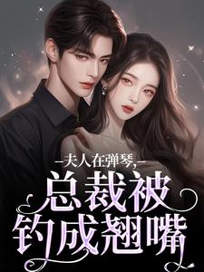 夫人在弹琴，总裁被钓成翘嘴最新章节，夫人在弹琴，总裁被钓成翘嘴章节在线阅读