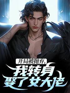 哪里能找到开局被抛弃，我转身娶了女大佬小说的全部章节？