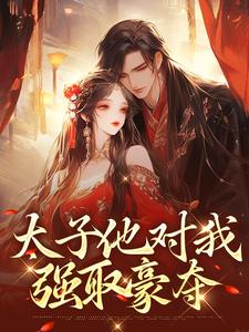 太子他对我强取豪夺小说，太子他对我强取豪夺最新章节