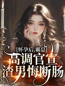 怀孕后，霸总高调官宣，渣男悔断肠小说无弹窗阅读的网站推荐