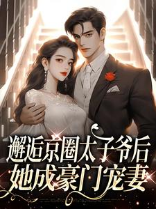 哪里能找到邂逅京圈太子爷后，她成豪门宠妻小说的全部章节？