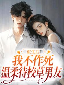 重生后，我不作死，温柔待校草男友姜许陆执，重生后，我不作死，温柔待校草男友小说免费阅读