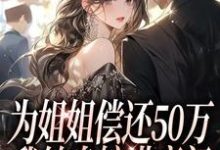 无删减版《为姐姐偿还50万，我转身嫁进豪门》免费阅读-薯片文学