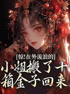 惊！在外流浪的小姐搬了十箱金子回来最新章节，惊！在外流浪的小姐搬了十箱金子回来免费阅读