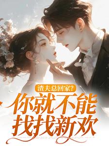无删减版《渣夫总回家？你就不能找找新欢》免费阅读