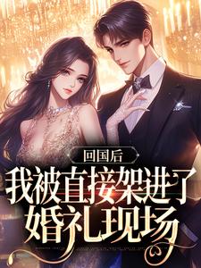 回国后，我被直接架进了婚礼现场免费阅读，回国后，我被直接架进了婚礼现场谢知言简云禾