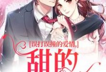 误打误撞的爱情,甜的发齁啦免费阅读,误打误撞的爱情,甜的发齁啦在线阅读-薯片文学