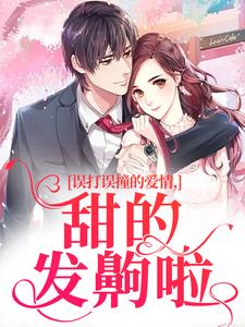 误打误撞的爱情，甜的发齁啦免费阅读，误打误撞的爱情，甜的发齁啦在线阅读