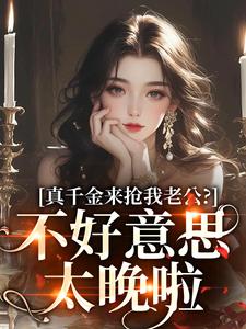 真千金来抢我老公？不好意思太晚啦免费阅读，真千金来抢我老公？不好意思太晚啦章节目录