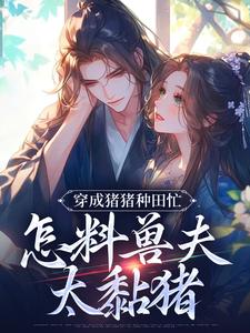 主角穆九溪楚玄小说无删减版在线阅读，穿成猪猪种田忙，怎料兽夫太黏猪免费看