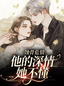 无删减版《蚀骨危情：他的深情她不懂》全章节阅读