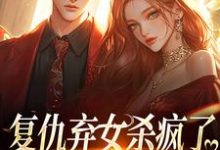 复仇弃女杀疯了,全家悔不当初小说,复仇弃女杀疯了,全家悔不当初在线阅读-薯片文学