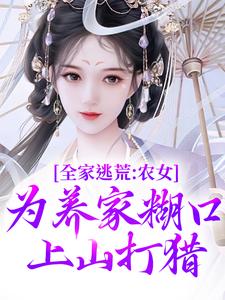 小说《全家逃荒：农女为养家糊口上山打猎》免费阅读