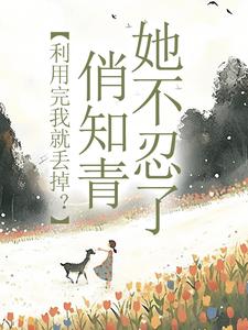 利用完我就丢掉？俏知青她不忍了免费阅读，利用完我就丢掉？俏知青她不忍了章节目录