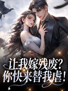 让我嫁残废？你快来替我虐！小说在线无弹窗免费阅读