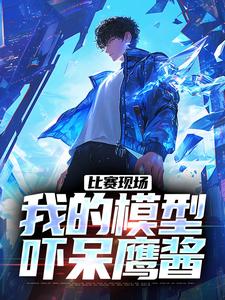 主角庞和平小说比赛现场，我的模型吓呆鹰酱免费阅读