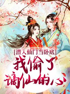 潜入仙门当卧底，我偷了谪仙的心小说免费资源，潜入仙门当卧底，我偷了谪仙的心在线阅读