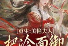 重生：美艳夫人把冷面御史宠上天小说，重生：美艳夫人把冷面御史宠上天在线阅读-薯片文学