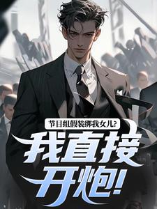 节目组假装绑我女儿？我直接开炮！主角林川赵灵笼小说无删减版在线阅读