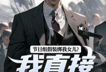 林川赵灵笼小说在线免费阅读(节目组假装绑我女儿?我直接开炮!无弹窗无删减)-薯片文学