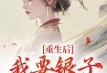 重生后，我要银子不要男人！免费阅读，重生后，我要银子不要男人！在线阅读-薯片文学