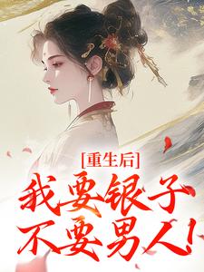 重生后，我要银子不要男人！免费阅读，重生后，我要银子不要男人！在线阅读
