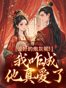 《说好的炮灰呢！我咋成他真爱了》全集免费在线阅读（玄言煜颜屿柠）